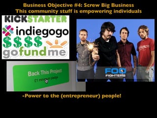 Business Objective #4: Screw Big Business
This community stuff is empowering individuals
-Power to the (entrepreneur) people!
 