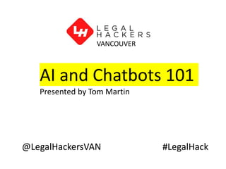 @LegalHackersVAN #LegalHack
AI and Chatbots 101
Presented by Tom Martin
VANCOUVER
 