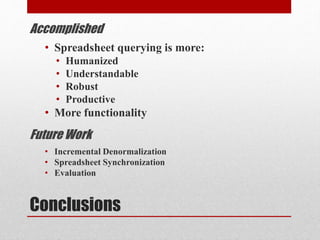 Conclusions
• Incremental Denormalization
• Spreadsheet Synchronization
• Evaluation
Future Work
Accomplished
• Spreadsheet querying is more:
• Humanized
• Understandable
• Robust
• Productive
• More functionality
 