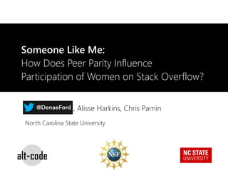 Someone Like Me:
How Does Peer Parity Influence
Participation of Women on Stack Overflow?
Denae Ford, Alisse Harkins, Chris Parnin@DenaeFord
North Carolina State University
 