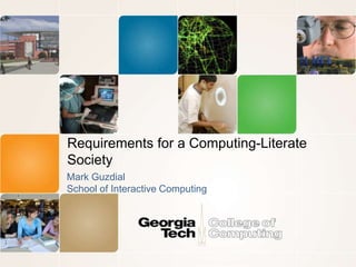 Requirements for a Computing-Literate
Society
Mark Guzdial
School of Interactive Computing
 