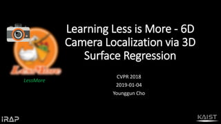 Learning Less is More - 6D
Camera Localization via 3D
Surface Regression
CVPR 2018
2019-01-04
Younggun Cho
LessMore
 