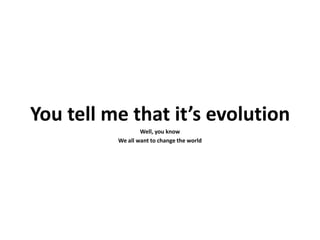 You tell me that it’s evolution
                  Well, you know
          We all want to change the world
 