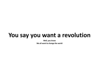You say you want a revolution
                 Well, you know
         We all want to change the world
 