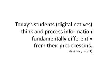 Today’s students (digital natives)
  think and process information
       fundamentally differently
        from their predecessors.
                       (Prensky, 2001)
 