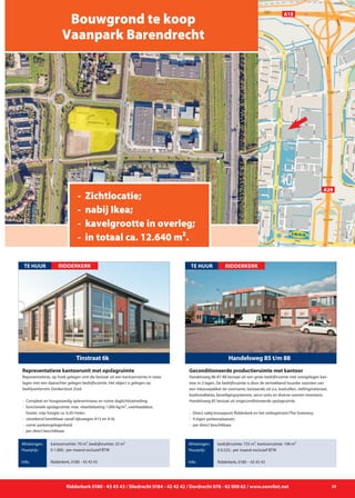 Ridderkerk 0180 - 43 43 43 / Sliedrecht 0184 - 42 42 42 / Dordrecht 078 - 62 000 62 / www.vanvliet.net 29
Representatieve, op hoek gelegen unit die bestaat uit een kantoorruimte in twee
lagen met een daarachter gelegen bedrijfsruimte. Het object is gelegen op
bedrijventerrein Donkersloot-Zuid.
- 	Compleet en hoogwaardig opleverniveau en ruime daglichttoetreding;
- 	functionele opslagruimte: max. vloerbelasting 1.000 kg/m², overheaddeur,
		 heater, vrije hoogte ca. 6,50 meter;
- 	uitstekend bereikbaar vanaf rijkswegen A15 en A16;
- 	ruime parkeergelegenheid;
- 	per direct beschikbaar.
Tinstraat 6k
TE HUUR
Afmetingen:
Huurprijs:
Info:
kantoorruimte: 70 m², bedrijfsruimte: 23 m²
€ 1.000,- per maand exclusief BTW
Ridderkerk, 0180 - 43 43 43
Representatieve kantoorunit met opslagruimte
RIDDERKERK
Mijn visie. Mijn onderneming. Mijn bedrijfspand.
Bouwgrond te koop
Vaanpark Barendrecht
- Zichtlocatie;
- nabij Ikea;
- kavelgrootte in overleg;
- in totaal ca. 12.640 m².
A29
A15
Handelsweg 86-87-88 bestaat uit een grote bedrijfsruimte met voorgelegen kan-
toor in 3 lagen. De bedrijfsruimte is door de vertrekkend huurder voorzien van
een inbouwpakket ter overname, bestaande uit o.a. koelcellen, stellingmateriaal,
koelinstallaties, beveiligingsystemen, airco-units en diverse soorten inventaris.
Handelsweg 85 bestaat uit ongeconditioneerde opslagruimte.
- 	Direct nabij knooppunt Ridderkerk en het veilingterrein/The Greenery;
-	 9 eigen parkeerplaatsen;
- 	per direct beschikbaar.
Handelsweg 85 t/m 88
TE HUUR
Afmetingen:
Huurprijs:
Info:
bedrijfsruimte: 725 m², kantoorruimte: 194 m²
€ 6.525,- per maand exclusief BTW
Ridderkerk, 0180 – 43 43 43
Geconditioneerde productieruimte met kantoor
RIDDERKERK
 