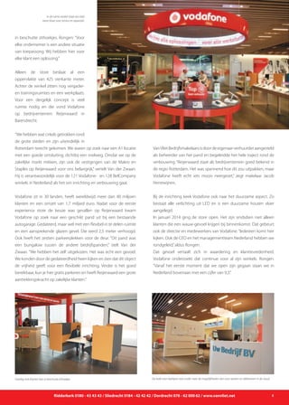 Ridderkerk 0180 - 43 43 43 / Sliedrecht 0184 - 42 42 42 / Dordrecht 078 - 62 000 62 / www.vanvliet.net 5
in beschutte zithoekjes. Rongen: “Voor
elke ondernemer is een andere situatie
van toepassong. Wij hebben hier voor
elke klant een oplossing.”
Alleen de store beslaat al een
oppervlakte van 425 vierkante meter.
Achter de winkel zitten nog vergader-
en trainingsruimtes en een werkplaats.
Voor een dergelijk concept is veel
ruimte nodig en die vond Vodafone
op bedrijventerrein Reijerwaard in
Barendrecht.
“We hebben wat cirkels getrokken rond
de grote steden en zijn uiteindelijk in
Rotterdam terecht gekomen. We waren op zoek naar een A1 locatie
met een goede ontsluiting, dichtbij een snelweg. Omdat we op de
zakelijke markt mikken, zijn ook de vestigingen van de Makro en
Staples op Reijerwaard voor ons belangrijk,” vertelt Van der Zwaan.
Hij is verantwoordelijk voor de 121 Vodafone- en 128 BelCompany
winkels in Nederland als het om inrichting en verbouwing gaat.
Vodafone zit in 30 landen, heeft wereldwijd meer dan 40 miljoen
klanten en een omzet van 1,7 miljard euro. Nadat voor de eerste
experience store de keuze was gevallen op Reijerwaard kwam
Vodafone op zoek naar een geschikt pand uit bij een bestaande
autogarage. Gedateerd, maar wel met een flexibel in te delen ruimte
en een aansprekende glazen gevel. Die werd 2,5 meter verhoogd.
Ook heeft het zestien parkeerplekken voor de deur. “Dit pand was
een bungalow tussen de andere bedrijfspanden,” stelt Van der
Zwaan. “We hebben het zelf uitgekozen. Het was echt een gevoel.
We konden door de gedateerdheid heen kijken en zien dat dit object
de vrijheid geeft voor een flexibele inrichting. Verder is het goed
bereikbaar, kun je hier gratis parkeren en heeft Reijerwaard een grote
aantrekkingskracht op zakelijke klanten.”
VanVlietBedrijfsmakelaarsisdoordeeigenaar-verhuurderaangesteld
als beheerder van het pand en begeleidde het hele traject rond de
verbouwing. “Reijerwaard staat als bedrijventerrein goed bekend in
de regio Rotterdam. Het was spannend hoe dit zou uitpakken, maar
Vodafone heeft echt iets moois neergezet,” zegt makelaar Jacob
Herrewijnen.
Bij de inrichting keek Vodafone ook naar het duurzame aspect. Zo
bestaat alle verlichting uit LED en is een duurzame houten vloer
aangelegd.
In januari 2014 ging de store open. Het zijn sindsdien niet alleen
klanten die een wauw-gevoel krijgen bij binnenkomst. Dat gebeurt
ook de directie en medewerkers van Vodafone. “Iedereen komt hier
kijken. Ook de CEO en het managementteam Nederland hebben we
rondgeleid,”aldus Rongen.
Dat gevoel vertaalt zich in waardering en klanttevredenheid.
Vodafone onderzoekt dat continue voor al zijn winkels. Rongen:
“Vanaf het eerste moment dat we open zijn gegaan staan we in
Nederland bovenaan met een cijfer van 9,3.”
In de ruime winkel staat een heel
team klaar voor service en reparatie.
Overleg met klanten kan in beschutte zithoekjes. De hoek voor bedrijven laat onder meer de mogelijkheden zien voor werken en telefoneren in de cloud.
 