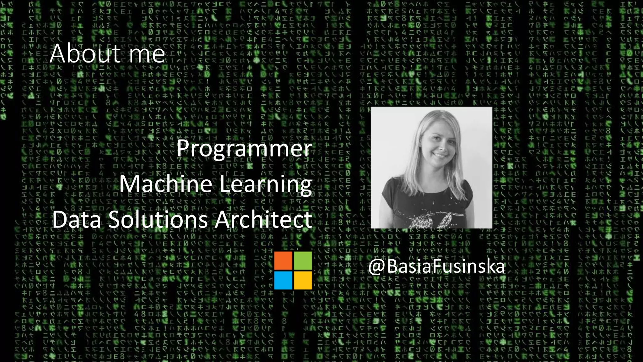 About me
Programmer
Machine Learning
Data Solutions Architect
@BasiaFusinska
 