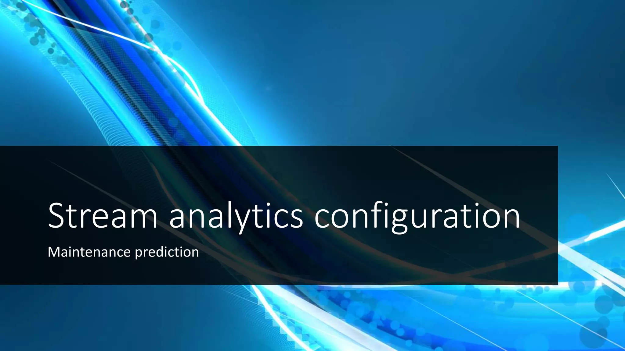 Stream analytics configuration
Maintenance prediction
 