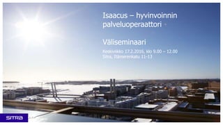Isaacus – hyvinvoinnin
palveluoperaattori
Väliseminaari
Keskiviikko 17.2.2016, klo 9.00 – 12.00
Sitra, Itämerenkatu 11-13
 