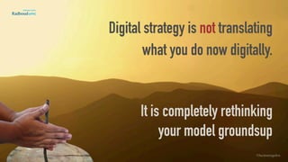 Digital strategy is not translating
what you do now digitally. 
 
It is completely rethinking  
your model groundsup
©lucienengelen
 