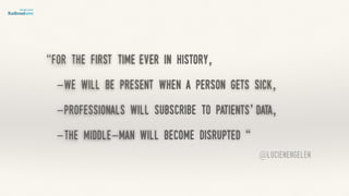 “for the first time ever in history,
-we will be present when a person gets sick,
-professionals will subscribe to patients’ data,
-the middle-man will become disrupted “
@lucienengelen
 