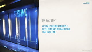 ACTUALLY DEFINES MULTIPLE
DEVELOPMENTS IN HEALTHCARE
THAT TAKE TIME
‘DR WATSON’
©lucienengelen
 