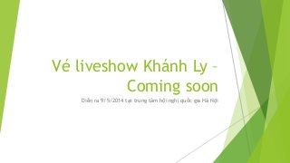Vé liveshow Khánh Ly –
Coming soon
Diễn ra 9/5/2014 tại trung tâm hội nghị quốc gia Hà Nội
 
