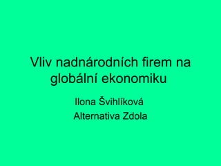 Vliv nadnárodních firem na globální ekonomiku  Ilona Švihlíková  Alternativa Zdola 