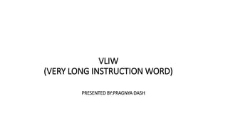 VLIW 
(VERY LONG INSTRUCTION WORD) 
PRESENTED BY:PRAGNYA DASH 
 