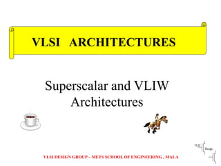 VLSI DESIGN GROUP – METS SCHOOL OF ENGINEERING , MALA
Superscalar and VLIW
Architectures
VLSI ARCHITECTURES
 
