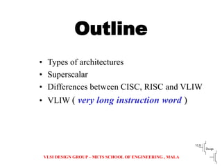 VLSI DESIGN GROUP – METS SCHOOL OF ENGINEERING , MALA
Outline
• Types of architectures
• Superscalar
• Differences between...