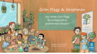 Hur stöder Grön Flagg
förverkligandet av
grundskolans läroplan?
Grön Flagg & läroplanen
Citaten: Grundenrna för
läroplanen 2014, OPH
 