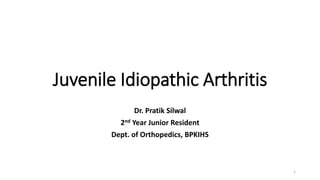 Juvenile Idiopathic Arthritis
Dr. Pratik Silwal
2nd Year Junior Resident
Dept. of Orthopedics, BPKIHS
1
 