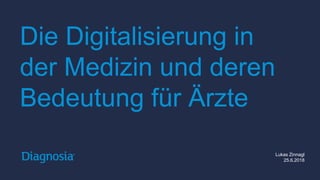 Die Digitalisierung in
der Medizin und deren
Bedeutung für Ärzte
Lukas Zinnagl
25.6.2018
 