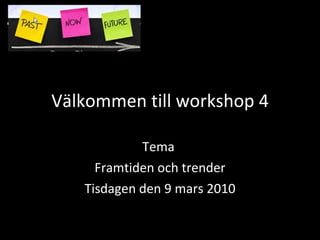 Välkommen till workshop 4 Tema  Framtiden och trender Tisdagen den 9 mars 2010 