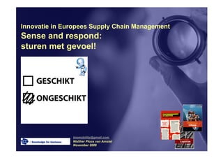 Innovatie in Europees Supply Chain Management
Sense and respond:
sturen met gevoel!




               tnomobility@gmail.com
               Walther Ploos van Amstel
               November 2009
 