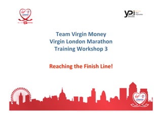 Team Virgin Money 
Virgin London Marathon   
  Training Workshop 3  

                         
Reaching the Finish Line!
 