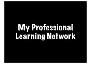 My Professional
Learning Network
 