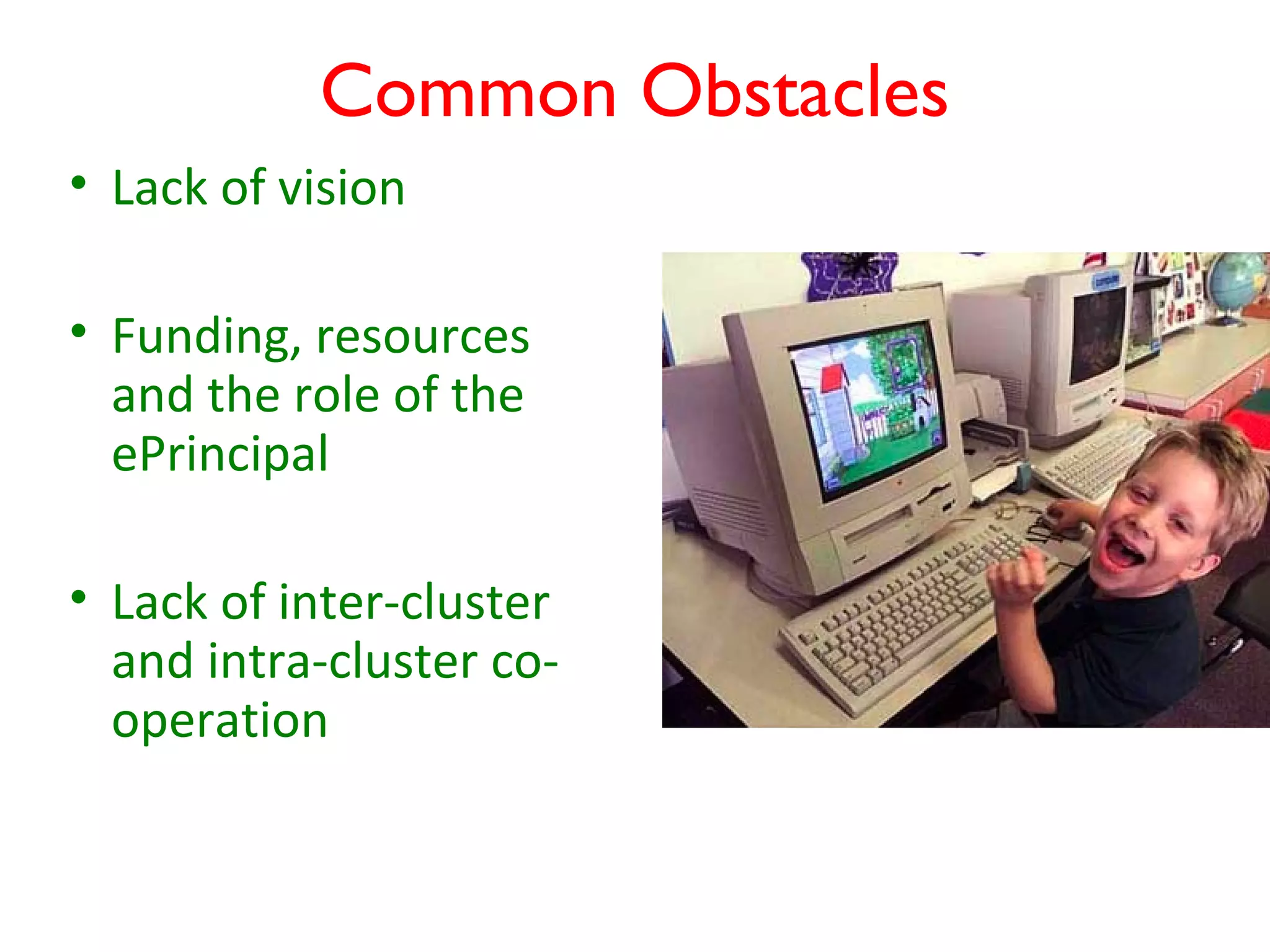 Common Obstacles
• Lack of vision

• Funding, resources
  and the role of the
  ePrincipal

• Lack of inter-cluster
  and intra-cluster co-
  operation
 
