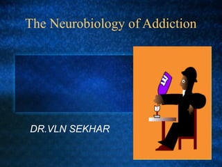 The Neurobiology of Addiction
DR.VLN SEKHAR
 