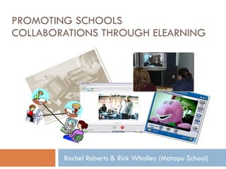 PROMOTING SCHOOLS COLLABORATIONS THROUGH ELEARNING Rachel Roberts & Rick Whalley (Matapu School) 