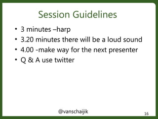Session Guidelines
@vanschaijik 16
• 3 minutes –harp
• 3.20 minutes there will be a loud sound
• 4.00 -make way for the ne...