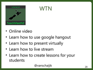 @vanschaijik 20
• Online video
• Learn how to use google hangout
• Learn how to present virtually
• Learn how to live stre...