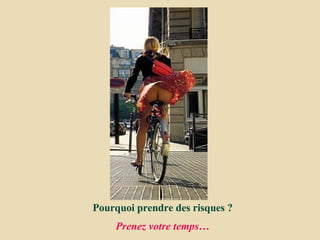 Pourquoi prendre des risques ? Prenez votre temps… 