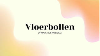 Vloerbollen
BY MAIA, RIET AND ISTAR
 