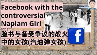 Vlog 07:
Facebook with the
controversial
Naplam Girl
视频博客07:
脸书与备受争议的战火
中的女孩(汽油弹女孩)
SernHao Tv
 