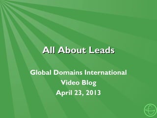 All About LeadsAll About Leads
Global Domains International
Video Blog
April 23, 2013
 