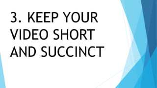 3. KEEP YOUR
VIDEO SHORT
AND SUCCINCT
 