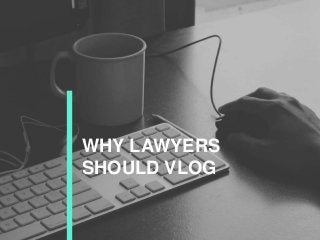 WHY LAWYERS
SHOULD VLOG
 