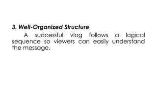 3. Well-Organized Structure
A successful vlog follows a logical
sequence so viewers can easily understand
the message.
 