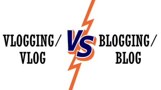 VLOGGING/
VLOG
BLOGGING/
BLOG
 