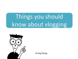 Things you should
know about vlogging



        Ai-ling Chong
 