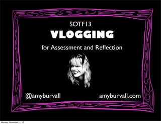 SOTF13

VLOGGING
for Assessment and Reﬂection

@amyburvall

Monday, November 11, 13

amyburvall.com

 