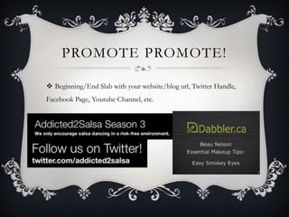 PROMOTE PROMOTE!

 Beginning/End Slab with your website/blog url, Twitter Handle,
Facebook Page, Youtube Channel, etc.
 