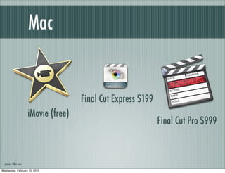 Mac


                                     Final Cut Express $199
                     iMovie (free)
                                                              Final Cut Pro $999



  photos: CNet.com

Wednesday, February 10, 2010
 