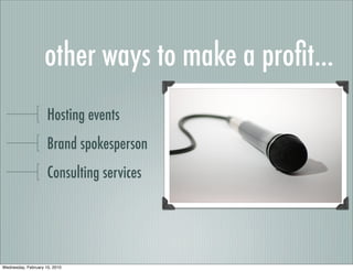 other ways to make a proﬁt...
                     Hosting events
                     Brand spokesperson
                     Consulting services




Wednesday, February 10, 2010
 
