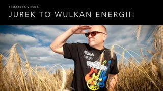 TEMATYKA VLOGA 
JUREK TO WULKAN ENERGII! 
 