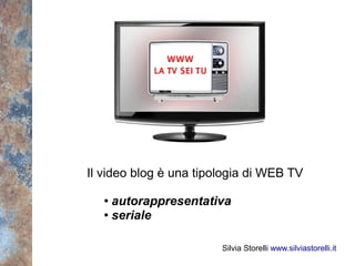 Il video blog è una tipologia di WEB TV

   ● autorappresentativa
   ● seriale




                        Silvia Storelli www.silviastorelli.it
 