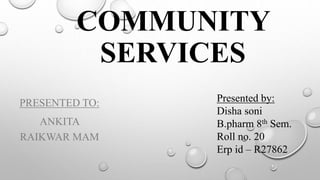 COMMUNITY
SERVICES
PRESENTED TO:
ANKITA
RAIKWAR MAM
Presented by:
Disha soni
B.pharm 8th Sem.
Roll no. 20
Erp id – R27862
 